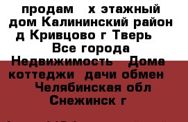 продам 2-х этажный дом,Калининский район,д.Кривцово(г.Тверь) - Все города Недвижимость » Дома, коттеджи, дачи обмен   . Челябинская обл.,Снежинск г.